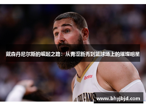戴森丹尼尔斯的崛起之路：从青涩新秀到篮球场上的璀璨明星