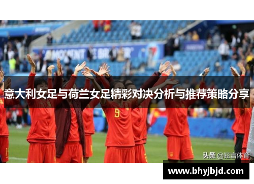 意大利女足与荷兰女足精彩对决分析与推荐策略分享