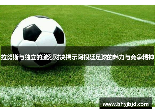 拉努斯与独立的激烈对决揭示阿根廷足球的魅力与竞争精神