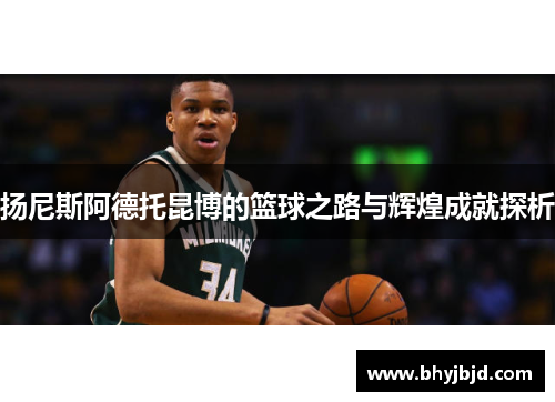 扬尼斯阿德托昆博的篮球之路与辉煌成就探析