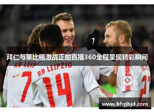 拜仁与莱比锡激战正酣直播360全程呈现精彩瞬间