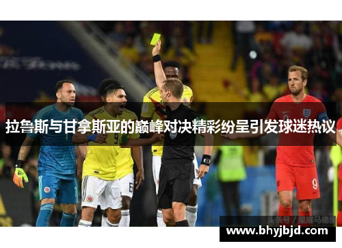 拉鲁斯与甘拿斯亚的巅峰对决精彩纷呈引发球迷热议