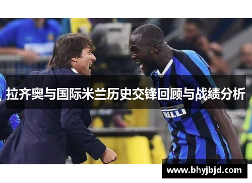 拉齐奥与国际米兰历史交锋回顾与战绩分析