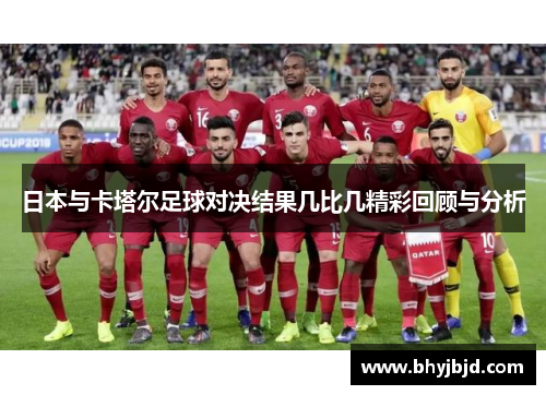 日本与卡塔尔足球对决结果几比几精彩回顾与分析