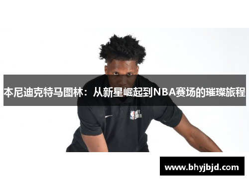 本尼迪克特马图林：从新星崛起到NBA赛场的璀璨旅程