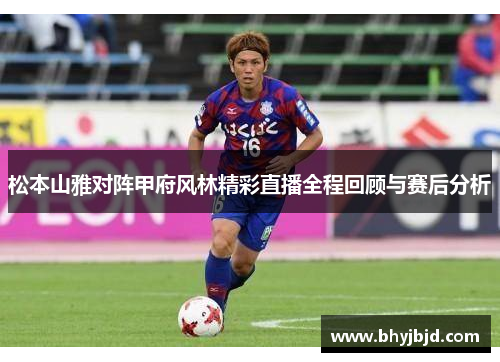 松本山雅对阵甲府风林精彩直播全程回顾与赛后分析