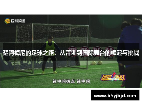 楚阿梅尼的足球之路：从青训到国际舞台的崛起与挑战