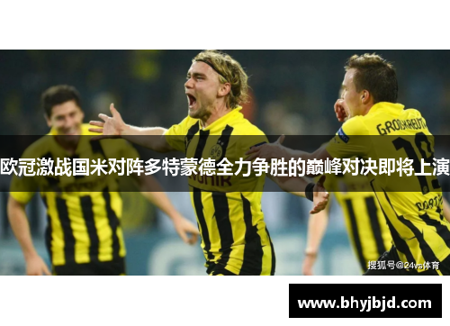 欧冠激战国米对阵多特蒙德全力争胜的巅峰对决即将上演