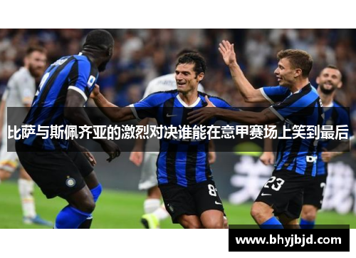 比萨与斯佩齐亚的激烈对决谁能在意甲赛场上笑到最后