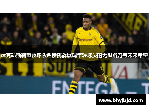 沃克凯斯勒带领球队迎接挑战展现年轻球员的无限潜力与未来希望