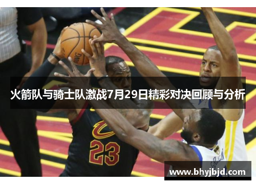 火箭队与骑士队激战7月29日精彩对决回顾与分析