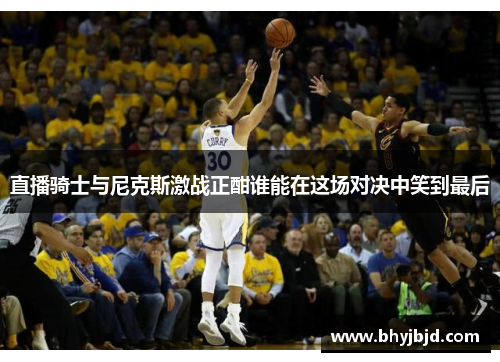 直播骑士与尼克斯激战正酣谁能在这场对决中笑到最后