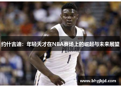 约什吉迪：年轻天才在NBA赛场上的崛起与未来展望