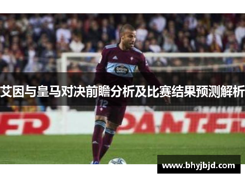 艾因与皇马对决前瞻分析及比赛结果预测解析